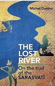 Book cover of The Lost River: On the Trail of the Sarasvati by Michel Danino, with a winding blue river over sandy terrain and Indus-style figures, linking to Vedic people and Sarasvati research debates.