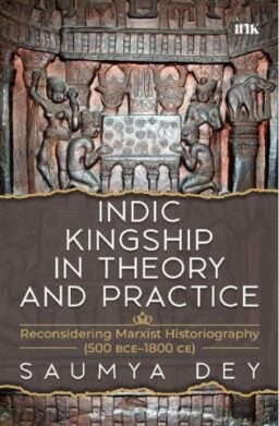 Book cover of Saumya Dey’s Indic Kingship in Theory and Practice, featuring an ancient Indian stone relief of a ruler, attendants and elephants.